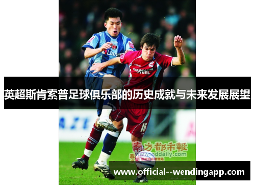 英超斯肯索普足球俱乐部的历史成就与未来发展展望 英超斯肯索普足球俱乐部的历史成就与未来发展展望