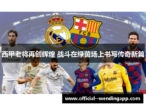 西甲老将再创辉煌 战斗在绿茵场上书写传奇新篇 西甲老将再创辉煌 战斗在绿茵场上书写传奇新篇