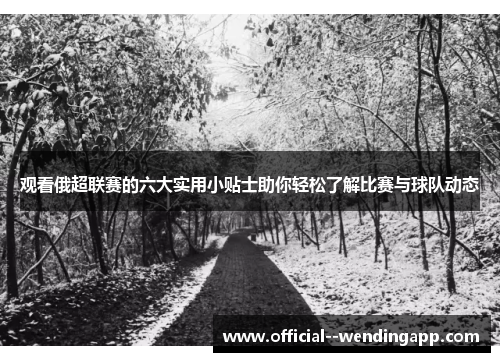观看俄超联赛的六大实用小贴士助你轻松了解比赛与球队动态 观看俄超联赛的六大实用小贴士助你轻松了解比赛与球队动态