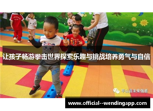 让孩子畅游拳击世界探索乐趣与挑战培养勇气与自信 让孩子畅游拳击世界探索乐趣与挑战培养勇气与自信