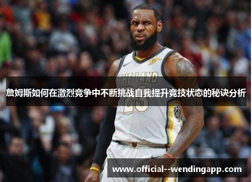 詹姆斯如何在激烈竞争中不断挑战自我提升竞技状态的秘诀分析 詹姆斯如何在激烈竞争中不断挑战自我提升竞技状态的秘诀分析