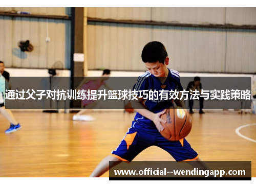 通过父子对抗训练提升篮球技巧的有效方法与实践策略 通过父子对抗训练提升篮球技巧的有效方法与实践策略