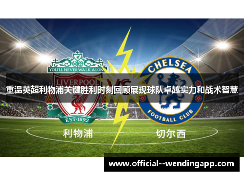 重温英超利物浦关键胜利时刻回顾展现球队卓越实力和战术智慧 重温英超利物浦关键胜利时刻回顾展现球队卓越实力和战术智慧