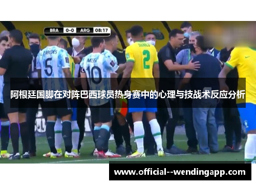 阿根廷国脚在对阵巴西球员热身赛中的心理与技战术反应分析