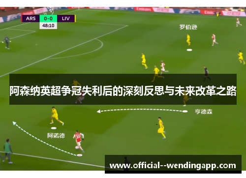 阿森纳英超争冠失利后的深刻反思与未来改革之路 阿森纳英超争冠失利后的深刻反思与未来改革之路