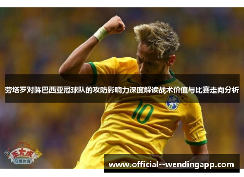 劳塔罗对阵巴西亚冠球队的攻防影响力深度解读战术价值与比赛走向分析